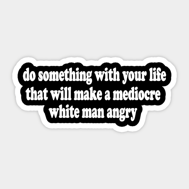 Do Something With Your Life That Will Make a Mediocre White Man Angry  T-Shirt or Crewneck Sweatshirt Sticker by Y2KERA